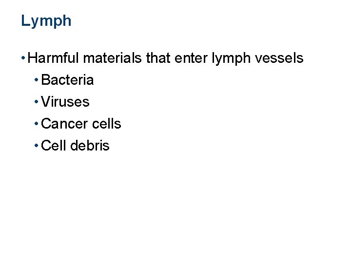 Lymph • Harmful materials that enter lymph vessels • Bacteria • Viruses • Cancer