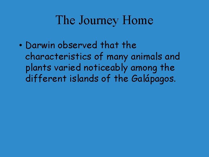 The Journey Home • Darwin observed that the characteristics of many animals and plants