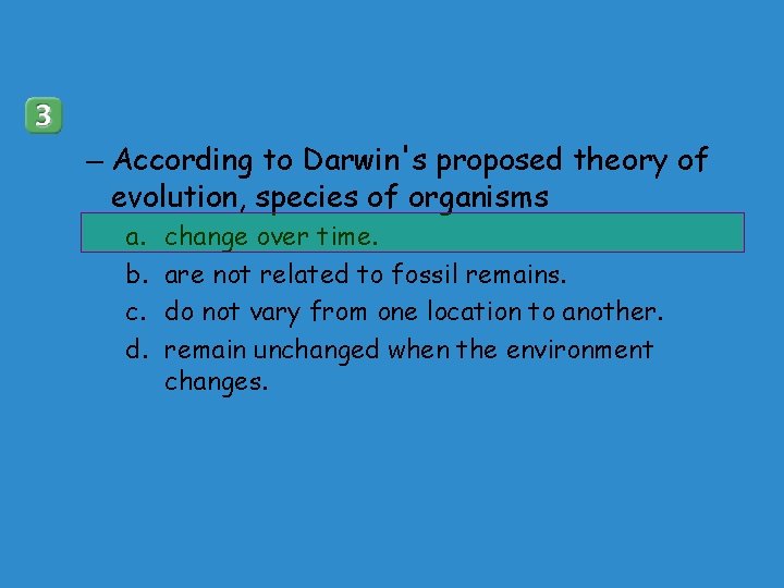 – According to Darwin's proposed theory of evolution, species of organisms a. b. c.