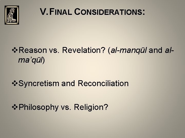 V. FINAL CONSIDERATIONS: v. Reason vs. Revelation? (al-manqūl and alma’qūl) v. Syncretism and Reconciliation