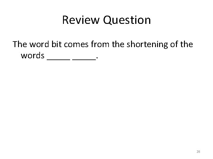 Review Question The word bit comes from the shortening of the words _____. 28