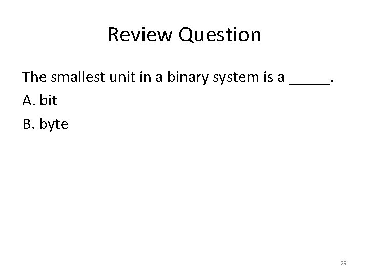 Review Question The smallest unit in a binary system is a _____. A. bit