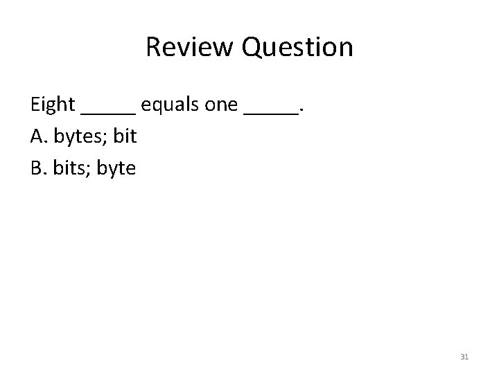 Review Question Eight _____ equals one _____. A. bytes; bit B. bits; byte 31