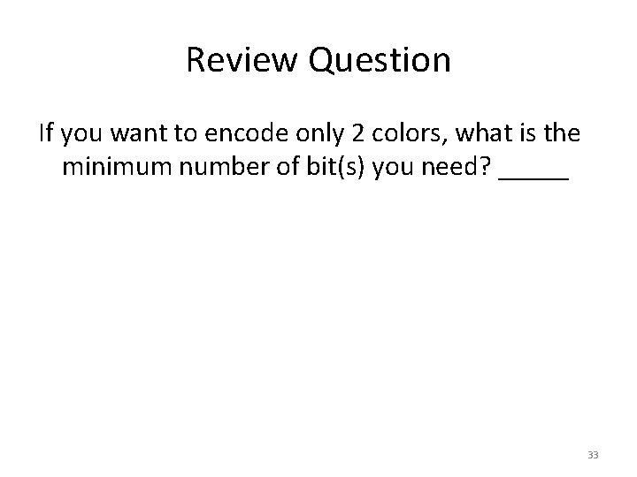 Review Question If you want to encode only 2 colors, what is the minimum