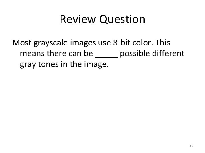 Review Question Most grayscale images use 8 -bit color. This means there can be