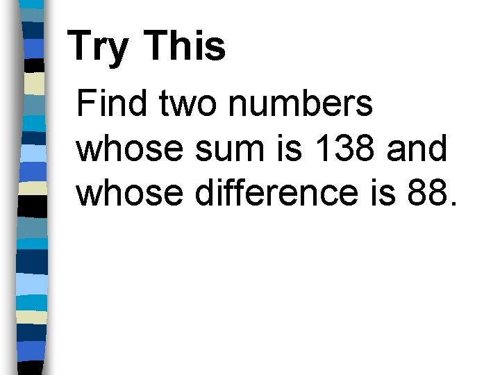 Try This Find two numbers whose sum is 138 and whose difference is 88.