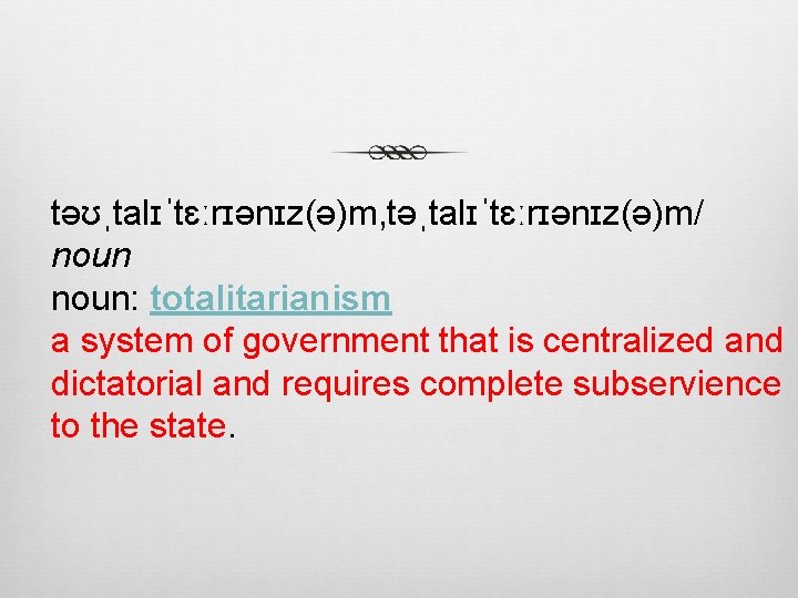 təʊˌtalɪˈtɛːrɪənɪz(ə)m, təˌtalɪˈtɛːrɪənɪz(ə)m/ noun: totalitarianism a system of government that is centralized and dictatorial and