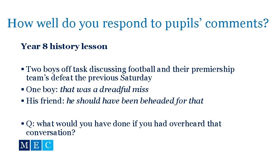 How well do you respond to pupils’ comments? Year 8 history lesson § Two