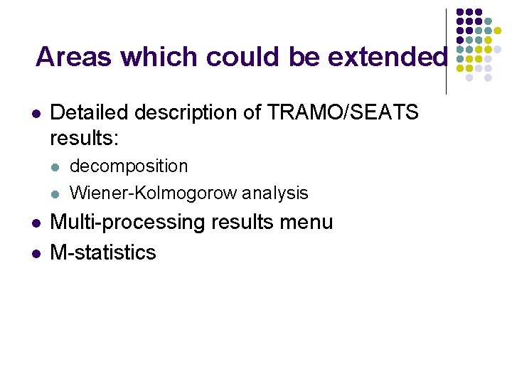 Areas which could be extended l Detailed description of TRAMO/SEATS results: l l decomposition