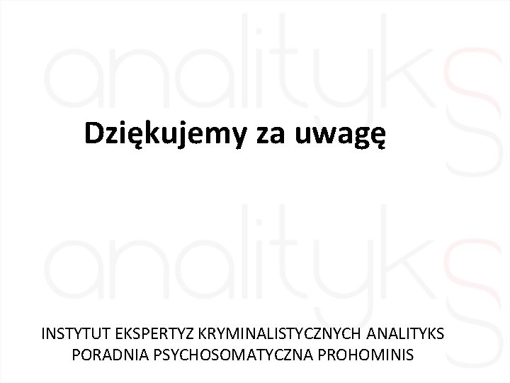 Dziękujemy za uwagę INSTYTUT EKSPERTYZ KRYMINALISTYCZNYCH ANALITYKS PORADNIA PSYCHOSOMATYCZNA PROHOMINIS 