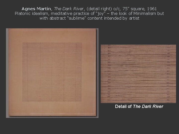 Agnes Martin, The Dark River, (detail right) o/c, 75” square, 1961 Platonic idealism, meditative
