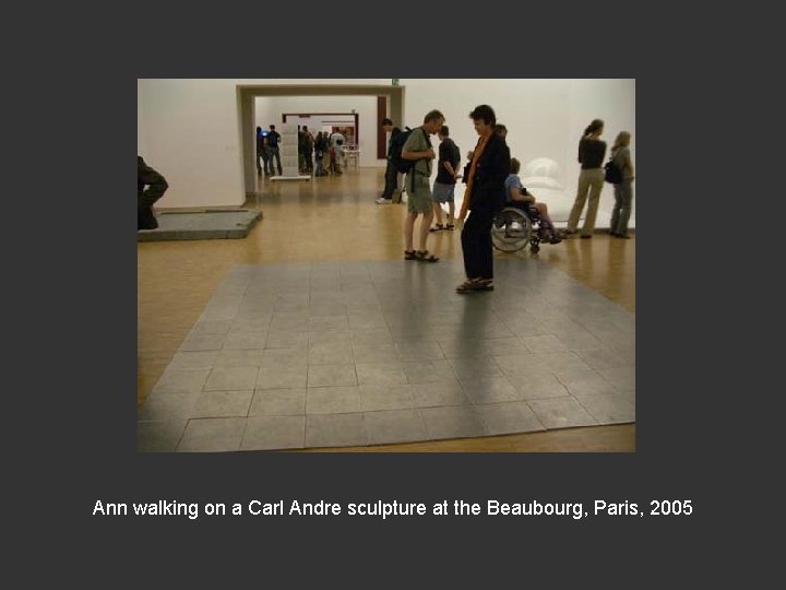 Ann walking on a Carl Andre sculpture at the Beaubourg, Paris, 2005 