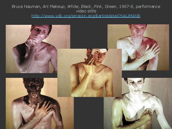 Bruce Nauman, Art Makeup, White, Black, Pink, Green, 1967 -8, performance video stills http: