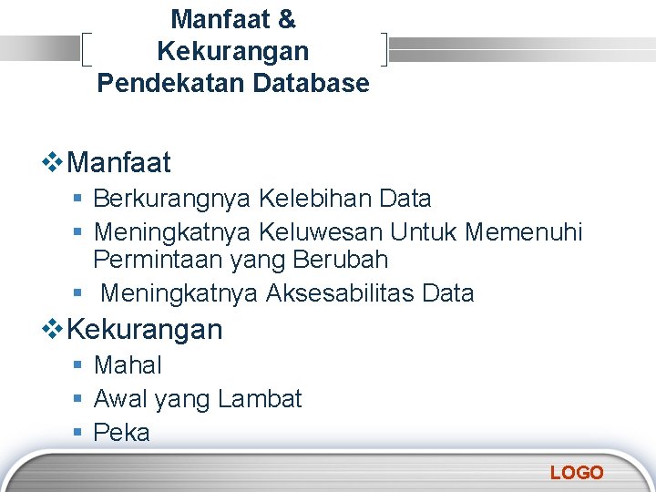 Manfaat & Kekurangan Pendekatan Database v. Manfaat § Berkurangnya Kelebihan Data § Meningkatnya Keluwesan