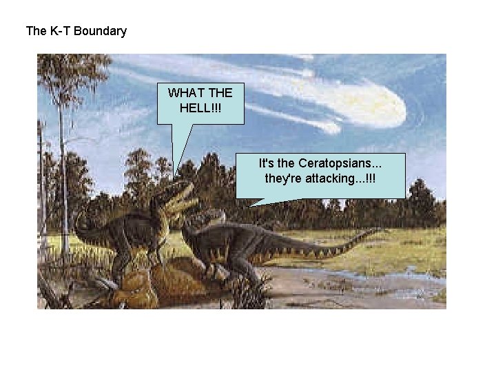 The K-T Boundary WHAT THE HELL!!! It's the Ceratopsians. . . they're attacking. .