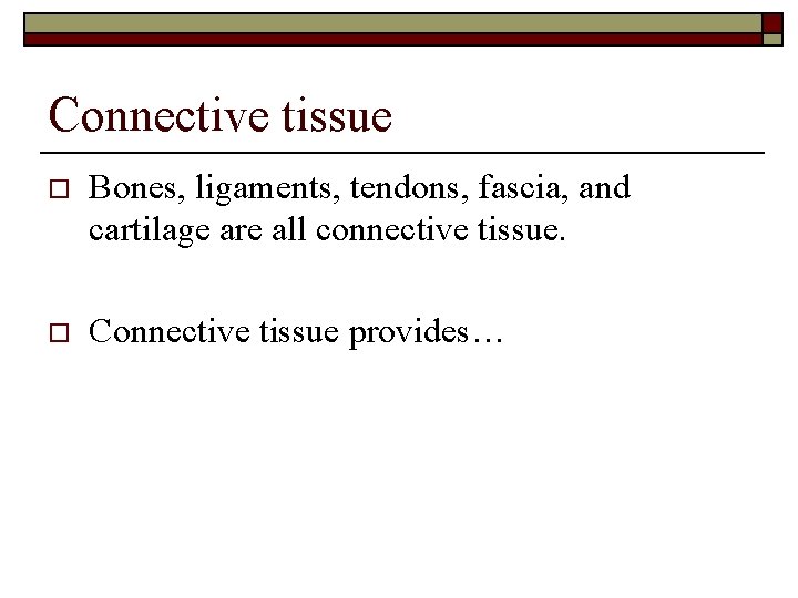 Connective tissue o Bones, ligaments, tendons, fascia, and cartilage are all connective tissue. o