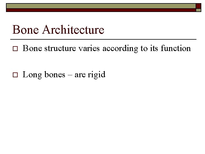 Bone Architecture o Bone structure varies according to its function o Long bones –