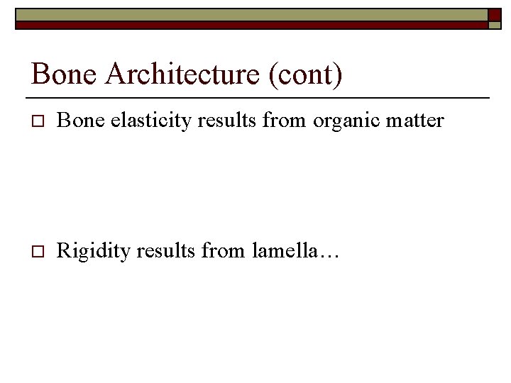 Bone Architecture (cont) o Bone elasticity results from organic matter o Rigidity results from