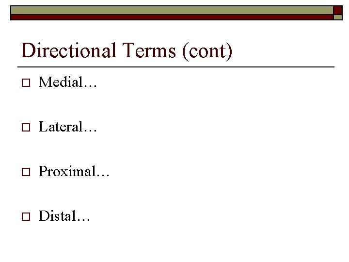 Directional Terms (cont) o Medial… o Lateral… o Proximal… o Distal… 