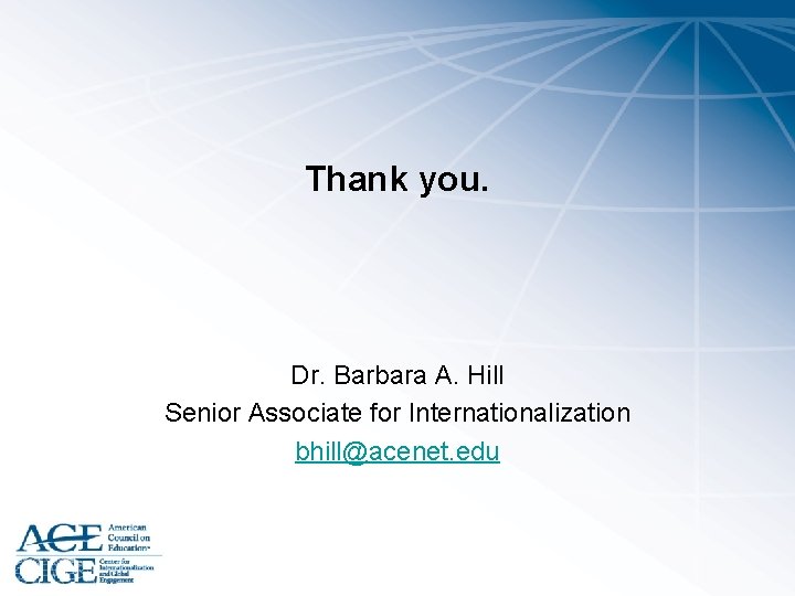 Thank you. Dr. Barbara A. Hill Senior Associate for Internationalization bhill@acenet. edu 