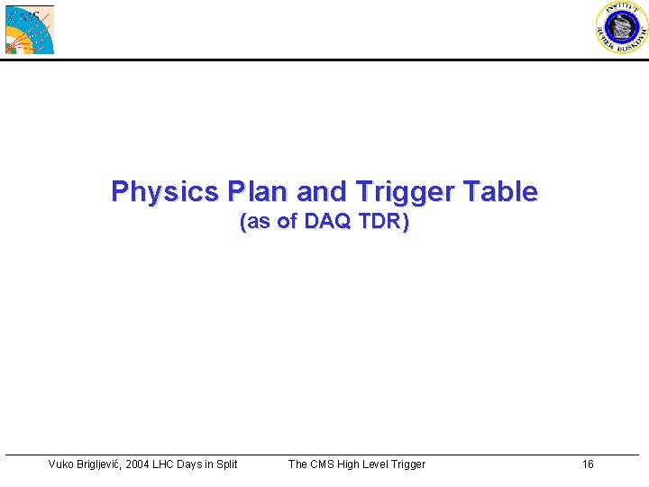 Physics Plan and Trigger Table (as of DAQ TDR) Vuko Brigljević, 2004 LHC Days