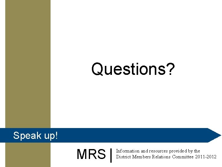 Questions? Speak up! MRS Information and resources provided by the District Members Relations Committee
