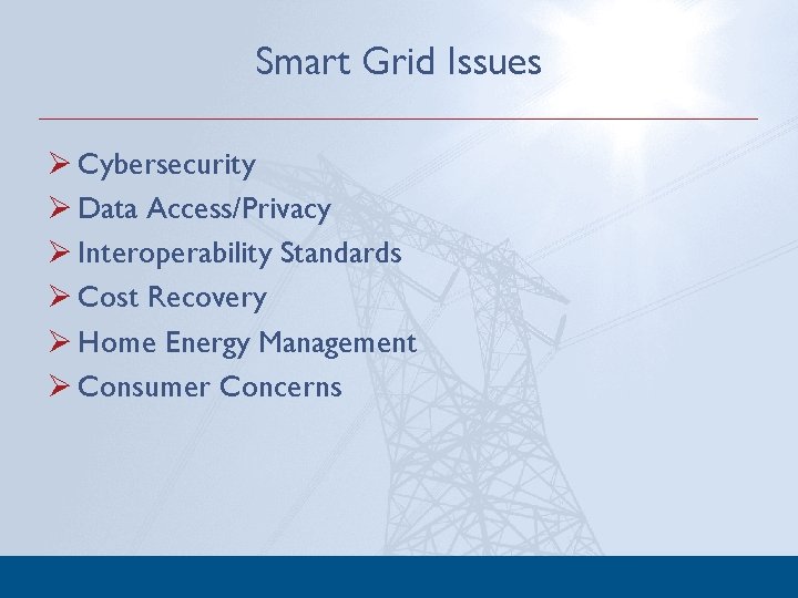 Smart Grid Issues Ø Cybersecurity Ø Data Access/Privacy Ø Interoperability Standards Ø Cost Recovery