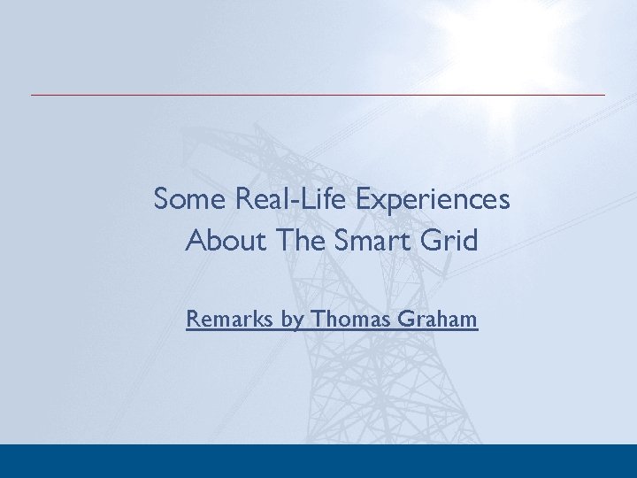 Some Real-Life Experiences About The Smart Grid Remarks by Thomas Graham 