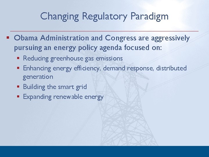 Changing Regulatory Paradigm § Obama Administration and Congress are aggressively pursuing an energy policy