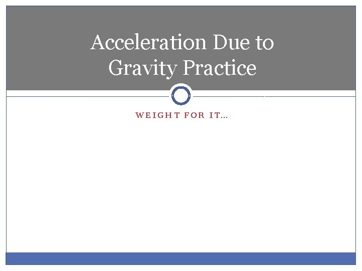 Acceleration Due to Gravity Practice WEIGHT FOR IT… 