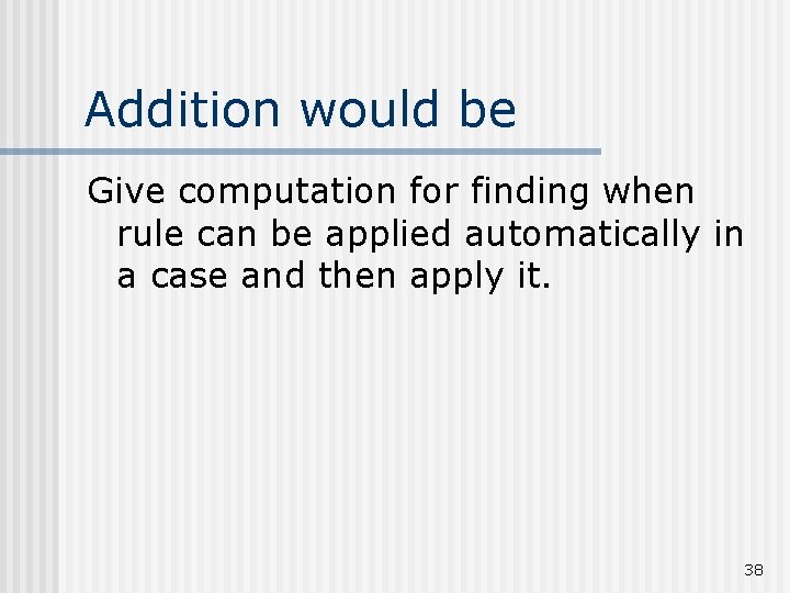 Addition would be Give computation for finding when rule can be applied automatically in