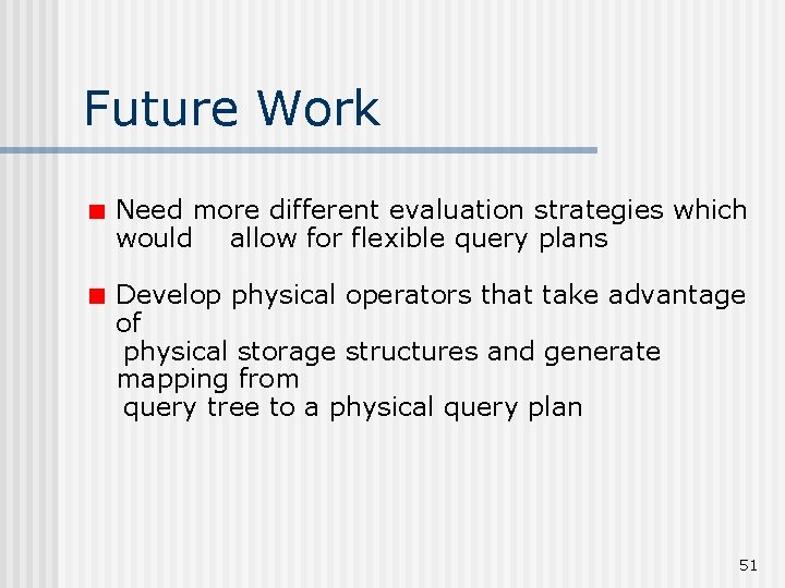 Future Work Need more different evaluation strategies which would allow for flexible query plans