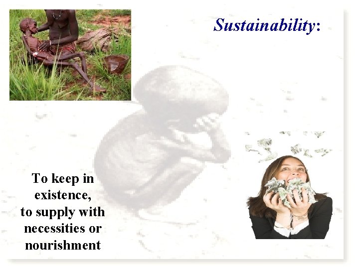 Sustainability: To keep in existence, to supply with necessities or nourishment 