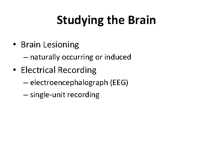 Studying the Brain • Brain Lesioning – naturally occurring or induced • Electrical Recording