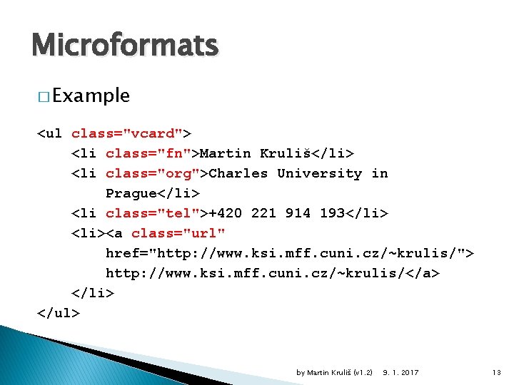 Microformats � Example <ul class="vcard"> <li class="fn">Martin Kruliš</li> <li class="org">Charles University in Prague</li> <li
