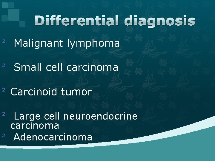 Differential diagnosis ² Malignant lymphoma ² Small cell carcinoma ² Carcinoid tumor ² Large