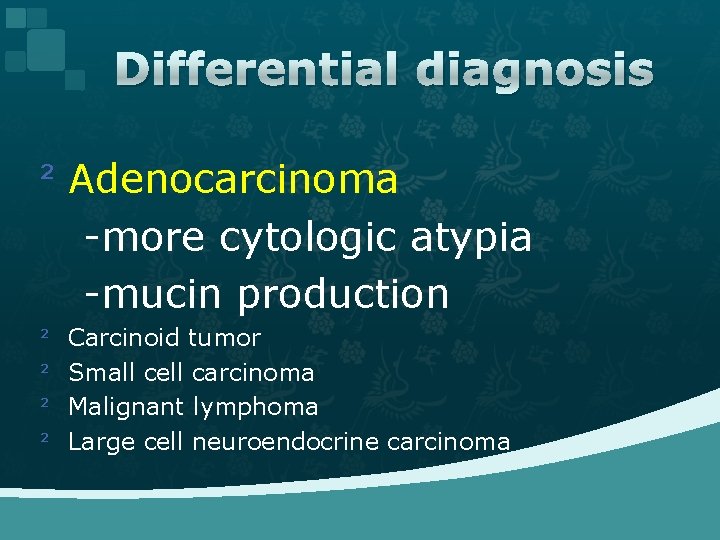 Differential diagnosis ² Adenocarcinoma -more cytologic atypia -mucin production ² ² Carcinoid tumor Small