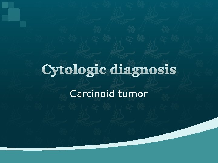 Cytologic diagnosis Carcinoid tumor 