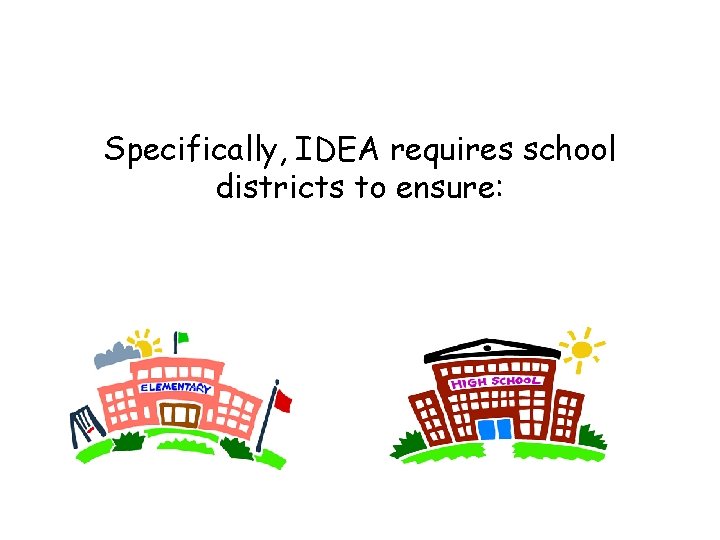 Specifically, IDEA requires school districts to ensure: 