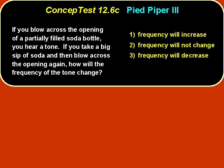 Concep. Test 12. 6 c Pied Piper III If you blow across the opening