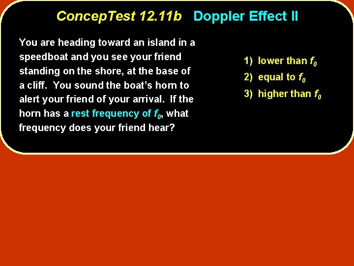 Concep. Test 12. 11 b Doppler Effect II You are heading toward an island