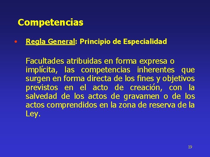 Competencias • Regla General: Principio de Especialidad Facultades atribuidas en forma expresa o implícita,