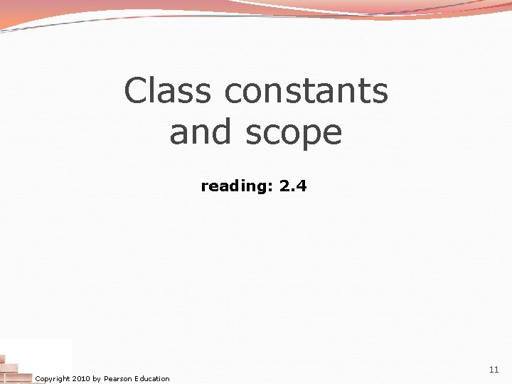 Class constants and scope reading: 2. 4 Copyright 2010 by Pearson Education 11 