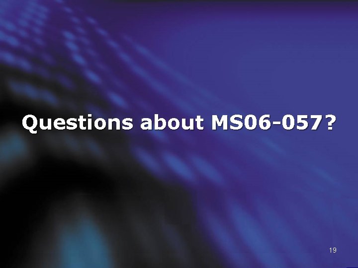Questions about MS 06 -057? 19 