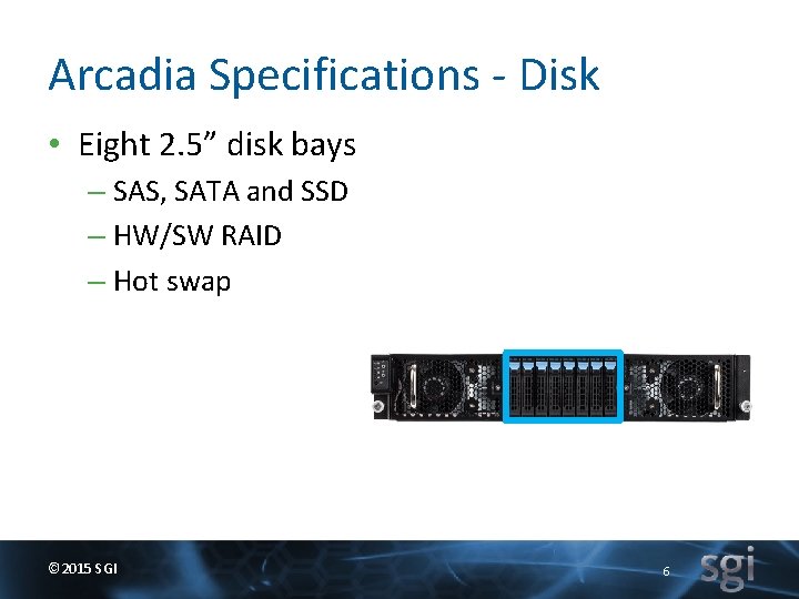 Arcadia Specifications - Disk • Eight 2. 5” disk bays – SAS, SATA and