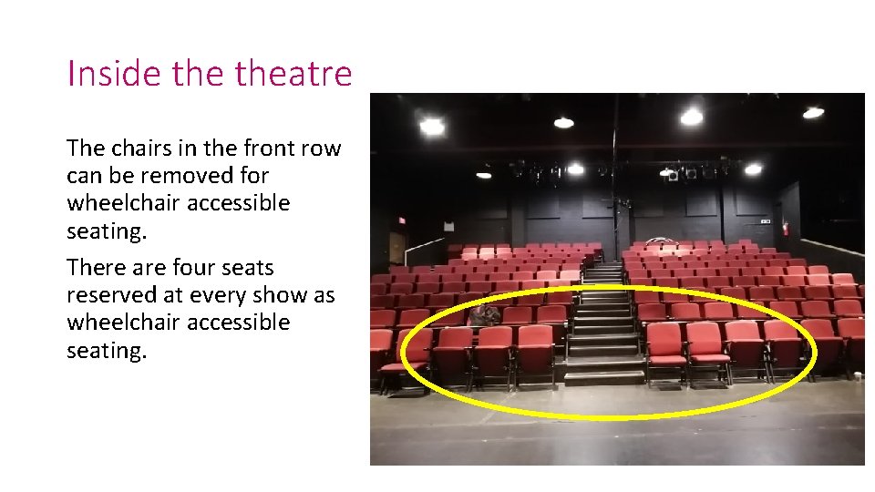 Inside theatre The chairs in the front row can be removed for wheelchair accessible