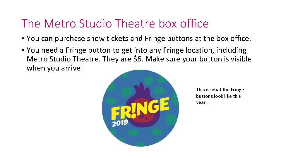 The Metro Studio Theatre box office • You can purchase show tickets and Fringe