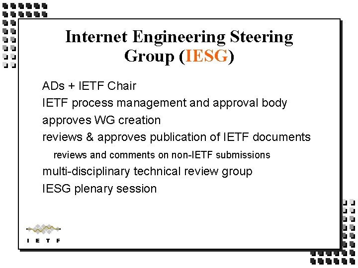 Internet Engineering Steering Group (IESG) ADs + IETF Chair IETF process management and approval Internet Engineering Steering Group (IESG) ADs + IETF Chair IETF process management and approval