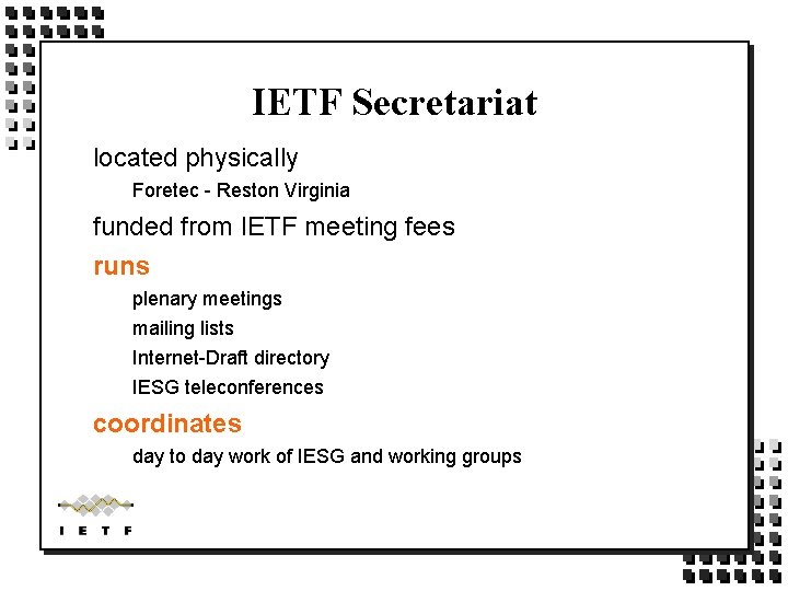 IETF Secretariat located physically Foretec - Reston Virginia funded from IETF meeting fees runs IETF Secretariat located physically Foretec - Reston Virginia funded from IETF meeting fees runs