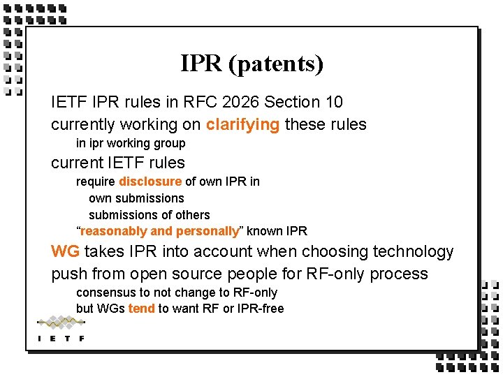 IPR (patents) IETF IPR rules in RFC 2026 Section 10 currently working on clarifying IPR (patents) IETF IPR rules in RFC 2026 Section 10 currently working on clarifying